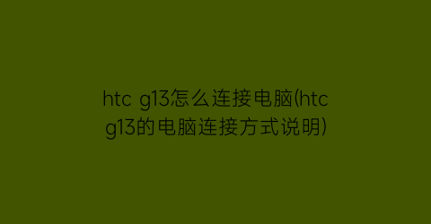 htcg13怎么连接电脑(htcg13的电脑连接方式说明)